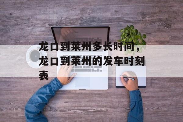 龙口到莱州多长时间，龙口到莱州的发车时刻表-第1张图片-居家生活