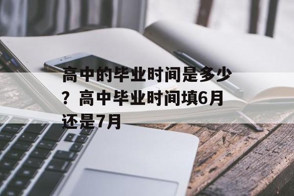 高中的毕业时间是多少？高中毕业时间填6月还是7月-第1张图片-居家生活