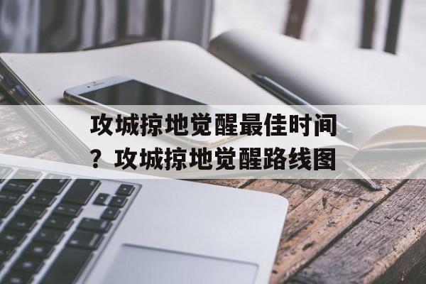 攻城掠地觉醒最佳时间？攻城掠地觉醒路线图-第1张图片-居家生活