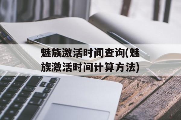 魅族激活时间查询(魅族激活时间计算方法)-第1张图片-居家生活