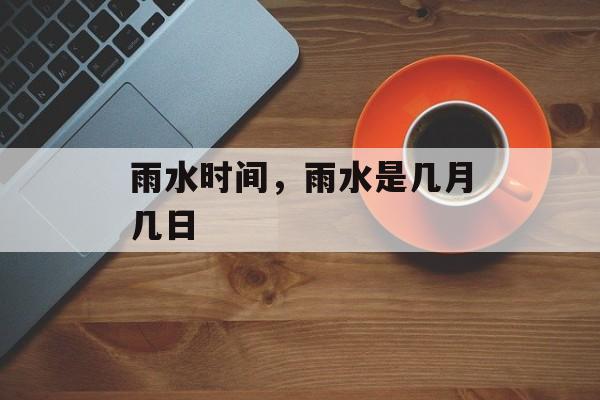 雨水时间，雨水是几月几日-第1张图片-居家生活