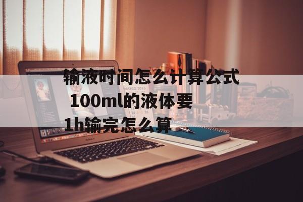 输液时间怎么计算公式 100ml的液体要1h输完怎么算-第1张图片-居家生活