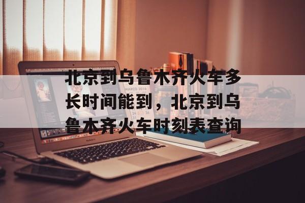 北京到乌鲁木齐火车多长时间能到，北京到乌鲁木齐火车时刻表查询-第1张图片-居家生活