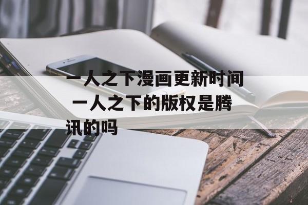 一人之下漫画更新时间 一人之下的版权是腾讯的吗-第1张图片-居家生活