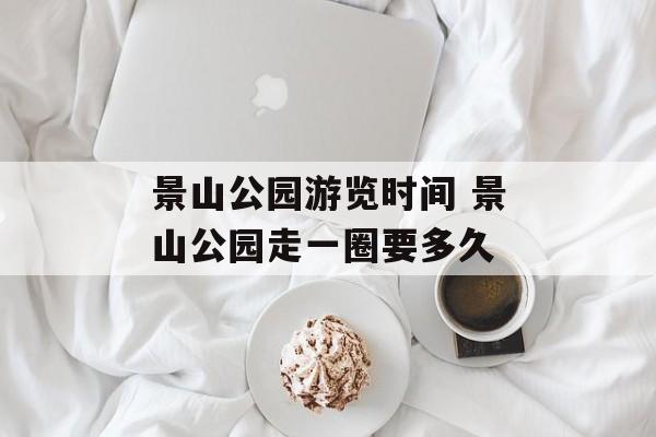 景山公园游览时间 景山公园走一圈要多久-第1张图片-居家生活