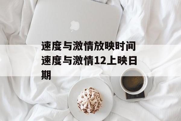 速度与激情放映时间 速度与激情12上映日期-第1张图片-居家生活