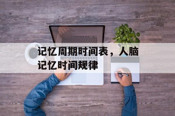 记忆周期时间表，人脑记忆时间规律-第1张图片-居家生活