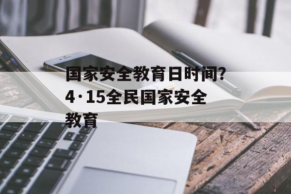 国家安全教育日时间？4·15全民国家安全教育-第1张图片-居家生活