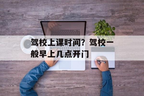 驾校上课时间？驾校一般早上几点开门-第1张图片-居家生活