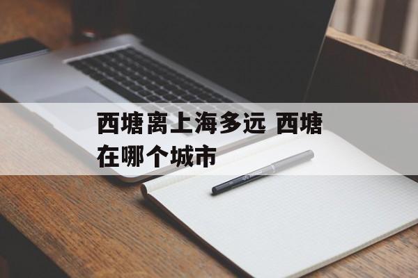 西塘离上海多远 西塘在哪个城市-第1张图片-居家生活