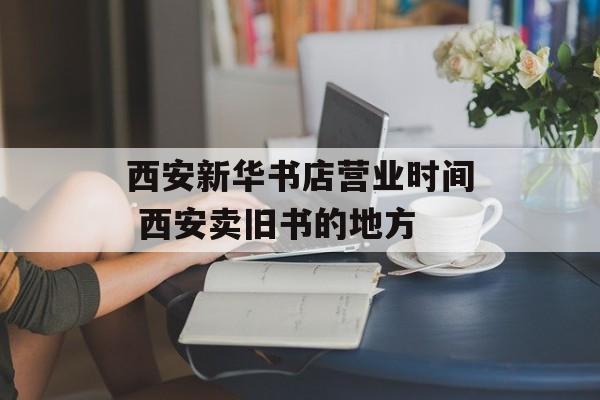 西安新华书店营业时间 西安卖旧书的地方-第1张图片-居家生活
