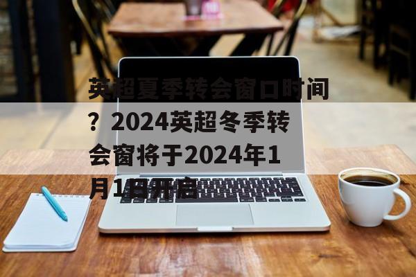 英超夏季转会窗口时间？2024英超冬季转会窗将于2024年1月1日开启-第1张图片-居家生活