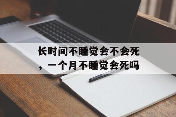 长时间不睡觉会不会死，一个月不睡觉会死吗-第1张图片-居家生活