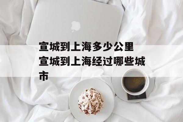 宣城到上海多少公里 宣城到上海经过哪些城市-第1张图片-居家生活