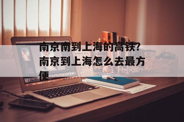 南京南到上海的高铁？南京到上海怎么去最方便-第1张图片-居家生活