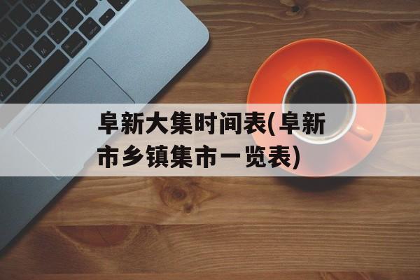 阜新大集时间表(阜新市乡镇集市一览表)-第1张图片-居家生活