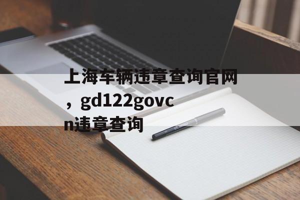 上海车辆违章查询官网，gd122govcn违章查询-第1张图片-居家生活