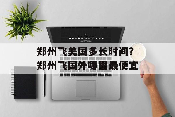 郑州飞美国多长时间？郑州飞国外哪里最便宜-第1张图片-居家生活