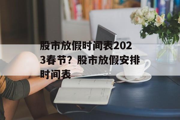 股市放假时间表2023春节？股市放假安排时间表-第1张图片-居家生活