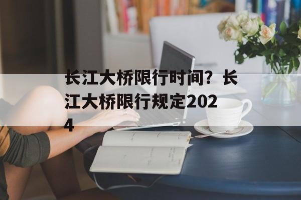 长江大桥限行时间？长江大桥限行规定2024-第1张图片-居家生活