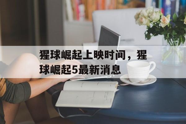 猩球崛起上映时间，猩球崛起5最新消息-第1张图片-居家生活