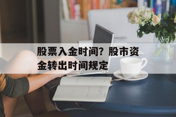 股票入金时间？股市资金转出时间规定-第1张图片-居家生活