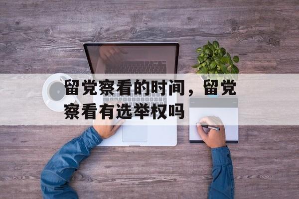 留党察看的时间，留党察看有选举权吗-第1张图片-居家生活