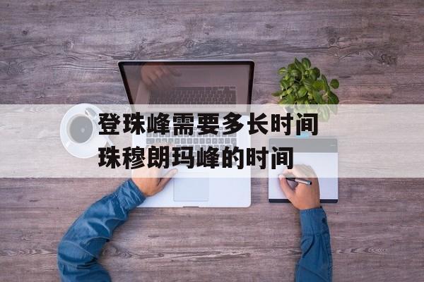 登珠峰需要多长时间 珠穆朗玛峰的时间-第1张图片-居家生活