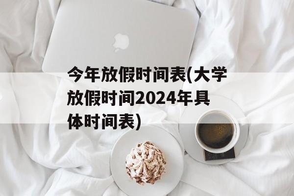 今年放假时间表(大学放假时间2024年具体时间表)-第1张图片-居家生活