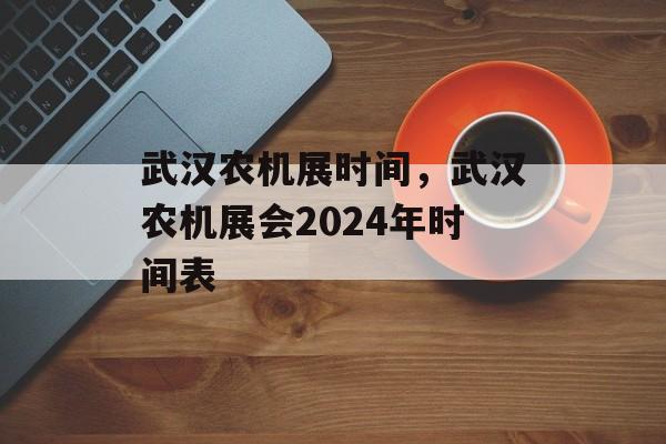 武汉农机展时间，武汉农机展会2024年时间表-第1张图片-居家生活