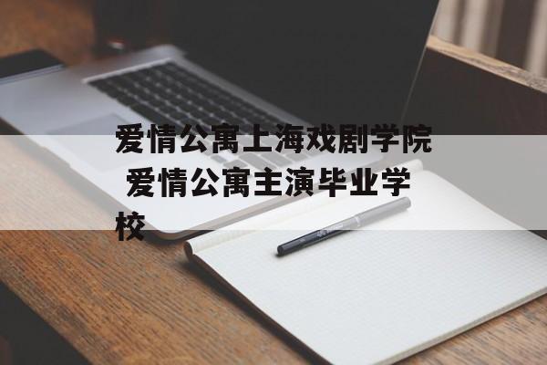 爱情公寓上海戏剧学院 爱情公寓主演毕业学校-第1张图片-居家生活
