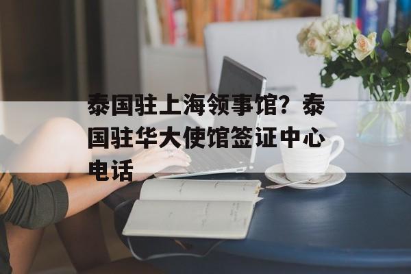 泰国驻上海领事馆？泰国驻华大使馆签证中心电话-第1张图片-居家生活