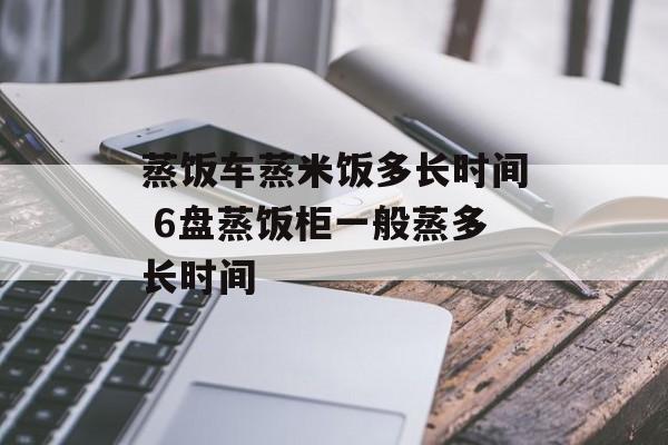 蒸饭车蒸米饭多长时间 6盘蒸饭柜一般蒸多长时间-第1张图片-居家生活