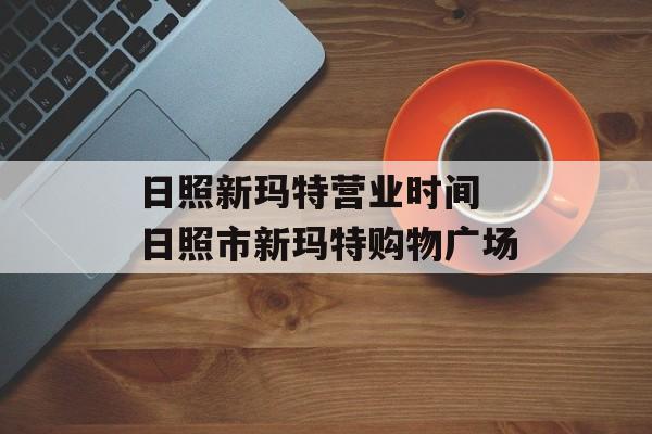 日照新玛特营业时间 日照市新玛特购物广场-第1张图片-居家生活