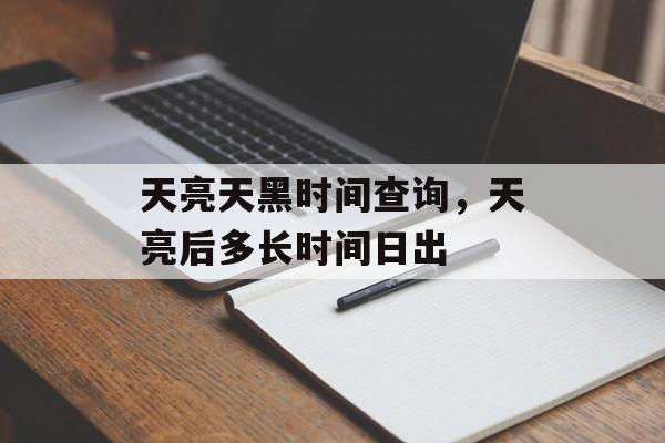 天亮天黑时间查询，天亮后多长时间日出-第1张图片-居家生活