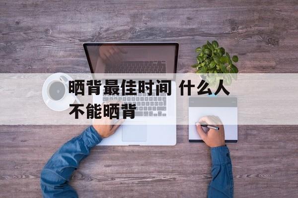 晒背最佳时间 什么人不能晒背-第1张图片-居家生活