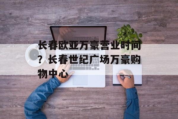 长春欧亚万豪营业时间？长春世纪广场万豪购物中心-第1张图片-居家生活