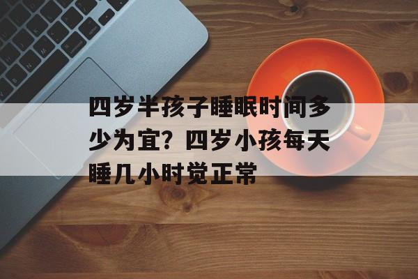 四岁半孩子睡眠时间多少为宜？四岁小孩每天睡几小时觉正常-第1张图片-居家生活