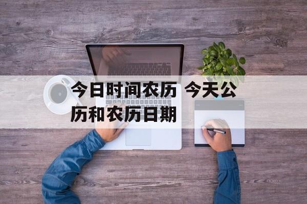 今日时间农历 今天公历和农历日期-第1张图片-居家生活