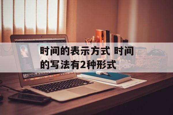 时间的表示方式 时间的写法有2种形式-第1张图片-居家生活