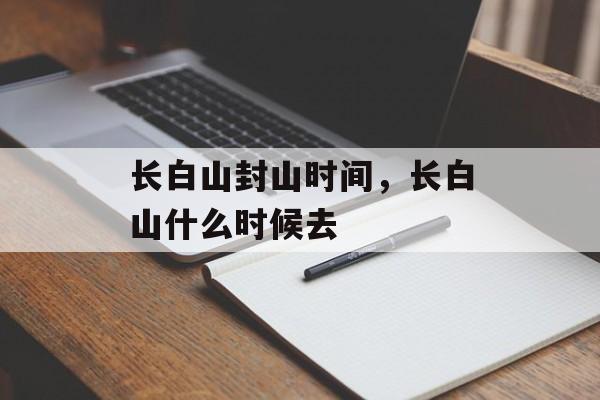 长白山封山时间，长白山什么时候去-第1张图片-居家生活