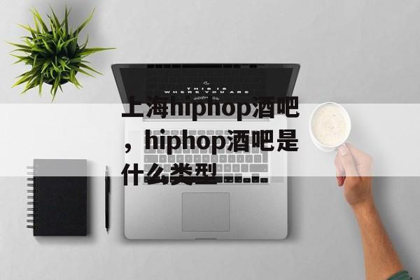 上海hiphop酒吧，hiphop酒吧是什么类型-第1张图片-居家生活
