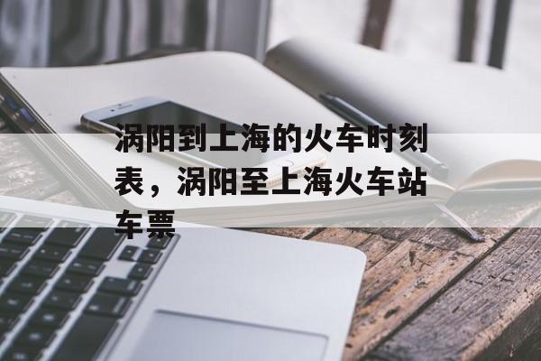 涡阳到上海的火车时刻表，涡阳至上海火车站车票-第1张图片-居家生活