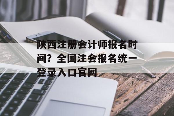 陕西注册会计师报名时间？全国注会报名统一登录入口官网-第1张图片-居家生活