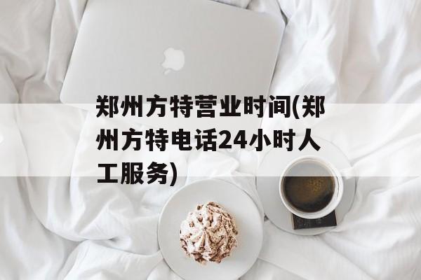 郑州方特营业时间(郑州方特电话24小时人工服务)-第1张图片-居家生活