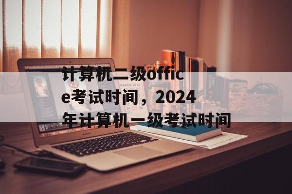 计算机二级office考试时间，2024年计算机一级考试时间-第1张图片-居家生活