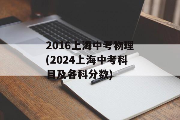 2016上海中考物理(2024上海中考科目及各科分数)-第1张图片-居家生活