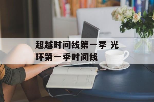 超越时间线第一季 光环第一季时间线-第1张图片-居家生活