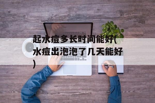 起水痘多长时间能好(水痘出泡泡了几天能好)-第1张图片-居家生活