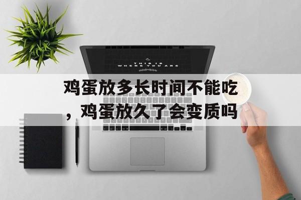 鸡蛋放多长时间不能吃，鸡蛋放久了会变质吗-第1张图片-居家生活